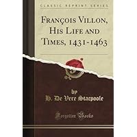 François Villon, His Life and Times, 1431-1463 (Classic Reprint) François Villon, His Life and Times, 1431-1463 (Classic Reprint) Paperback Hardcover