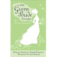 The Green Bride Guide: How to Create an Earth-Friendly Wedding on Any Budget The Green Bride Guide: How to Create an Earth-Friendly Wedding on Any Budget Kindle Paperback