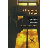 A Passion To Believe: Autism And The Facilitated Communication Phenomenon (Essays in Developmental Science) A Passion To Believe: Autism And The Facilitated Communication Phenomenon (Essays in Developmental Science) Hardcover Kindle Paperback