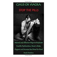 CIALIS OR VIAGRA: STOP THE PILLS: Natural and Effective Ways to Eradicate Erectile Dysfunction, Boost Libido, Orgasm and Increase Sex Drive for Hard Rock Erection