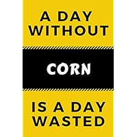 Notebook A Day Without Corn Is A Day Wasted: Novelty Corn Journal...Yellow and Black Corn Lovers Gift