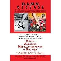 D.A.M.N. DISEASE: DETOX, ALKALIZE, MENTALLY EMPOWER & NOURISH YOUR BODY BACK TO HEALTH; How To Rid Yourself Of Any & All Disease...Wholistically D.A.M.N. DISEASE: DETOX, ALKALIZE, MENTALLY EMPOWER & NOURISH YOUR BODY BACK TO HEALTH; How To Rid Yourself Of Any & All Disease...Wholistically Paperback Kindle