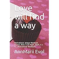 Love will find a way: Motivational, Unique Notebook, Journal, Diary (110 Pages, Blank, 6 x 9) (Motivational Notebook) Love will find a way: Motivational, Unique Notebook, Journal, Diary (110 Pages, Blank, 6 x 9) (Motivational Notebook) Paperback