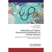 Utilization of Higher Generation Antibiotics in Private Sectors: Appropriateness of Antibiotics in Private Sectors (Community Pharmacy) Utilization of Higher Generation Antibiotics in Private Sectors: Appropriateness of Antibiotics in Private Sectors (Community Pharmacy) Paperback