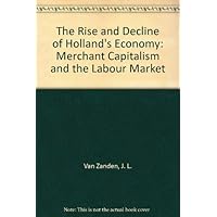 The Rise and Decline of Holland's Economy: Merchant Capitalism and the Labour Market The Rise and Decline of Holland's Economy: Merchant Capitalism and the Labour Market Hardcover