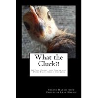 What the Cluck?!: 50 Fun, Kooky, and Downright Weird Facts About Chickens What the Cluck?!: 50 Fun, Kooky, and Downright Weird Facts About Chickens Paperback Kindle