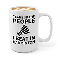 Badminton Coffee Mug 15oz White - Tears of the people I beat badminton - Badminton Player Racket Sport Theme for Athlete Net Birdie Badmintonist Court Game