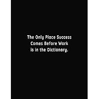The Only Place Success Comes Before Work is in the Dictionary: 8.5 X 11 Funny Notebook | Sarcastic Gag Gift Perfect for Coworkers, Employees, ... for Fun and Laughs |120 Blank Lined Pages The Only Place Success Comes Before Work is in the Dictionary: 8.5 X 11 Funny Notebook | Sarcastic Gag Gift Perfect for Coworkers, Employees, ... for Fun and Laughs |120 Blank Lined Pages Paperback