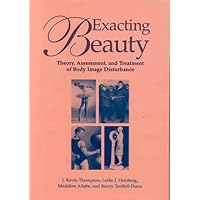 Exacting Beauty: Theory, Assessment, and Treatment of Body Image Disturbance Exacting Beauty: Theory, Assessment, and Treatment of Body Image Disturbance Hardcover Paperback
