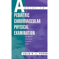 A Guide to Pediatric Cardiovascular Physical Examination: Or, How to Survive an Outreach Clinic A Guide to Pediatric Cardiovascular Physical Examination: Or, How to Survive an Outreach Clinic Paperback