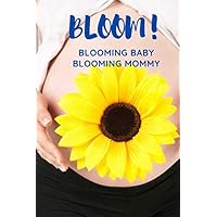 BLOOM! BLOOMING BABY BLOOMING MOMMY: Expecting Mom's Journal Diary and Notebook for Notes During Pregnancy or Baby Shower Celebration Gift (Pregnancy Journals)