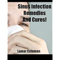 Sinus Infection Remedies and Cures! Sinus Infection Remedies and Cures! Kindle