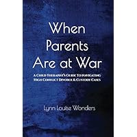 When Parents Are at War: A Child Therapist’s Guide To Navigating High Conflict Divorce & Custody Cases When Parents Are at War: A Child Therapist’s Guide To Navigating High Conflict Divorce & Custody Cases Paperback Kindle