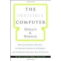 The Invisible Computer: Why Good Products Can Fail, the Personal Computer Is So Complex, and Information Appliances Are the Solution The Invisible Computer: Why Good Products Can Fail, the Personal Computer Is So Complex, and Information Appliances Are the Solution Hardcover Paperback