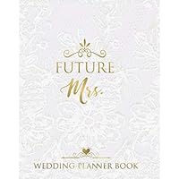 Future Mrs. Wedding Planner Book: The Complete Wedding Planner For Brides To Be, Budget, Timeline, Checklists, Guest List, Table Seating Wedding Attire And More. Great Gift For The Bride To Be.