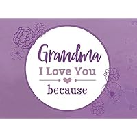 Grandma I Love You Because: Prompted Fill In Blank I Love You Book for Grandma; Gift Book for Grandma; Things I Love About You Book for Grandmothers (I Love You Because Book)