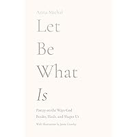 Let Be What Is: Poetry on the Ways God Breaks, Heals, and Shapes Us Let Be What Is: Poetry on the Ways God Breaks, Heals, and Shapes Us Paperback