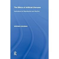 The Ethics of Artificial Uteruses: Implications for Reproduction and Abortion The Ethics of Artificial Uteruses: Implications for Reproduction and Abortion Kindle Hardcover Paperback