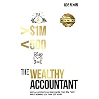 The Wealthy Accountant: How Accountants Can Earn More Than $1M PROFIT While Working Less Than 500 Hours The Wealthy Accountant: How Accountants Can Earn More Than $1M PROFIT While Working Less Than 500 Hours Paperback Kindle