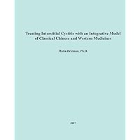 Treating Interstitial Cystitis With An Integrative Model of Classical Chinese and Western Medicines Treating Interstitial Cystitis With An Integrative Model of Classical Chinese and Western Medicines Paperback Kindle