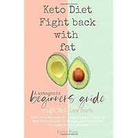 Keto Diet: Fight back with fat: A ketogenic beginners guide, high fat, low carb. Delicious Recipes for weight loss in Women & Men. Gain Clarity to Change your lifestyle. Includes 28 day pre plan