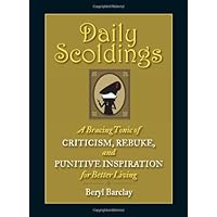 Daily Scoldings: A Bracing Tonic of Criticism, Rebuke, and Punitive Inspiration for Better Living Daily Scoldings: A Bracing Tonic of Criticism, Rebuke, and Punitive Inspiration for Better Living Paperback Kindle