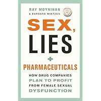 Sex, Lies, and Pharmaceuticals: How Drug Companies Plan to Profit from Female Sexual Dysfunction Sex, Lies, and Pharmaceuticals: How Drug Companies Plan to Profit from Female Sexual Dysfunction Kindle Paperback