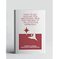 How To Get Healing For Abdominal Pain And Prevent It - An Effective Approach (A Collection Of Books On How To Solve That Problem)