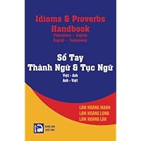 Idioms and Proverbs Handbook - Vietnamese/English - English/Vietnamese: So Tay Thanh Ngu - Tuc Ngu (Viet/Anh - Anh/Viet) (Vietnamese Edition)