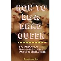 How To Be A Drag Queen: A guidebook for female drag queens and emerging drag artists How To Be A Drag Queen: A guidebook for female drag queens and emerging drag artists Paperback