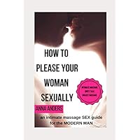 How to please your woman sexually: an intimate massage sex guide for the modern man How to please your woman sexually: an intimate massage sex guide for the modern man Paperback