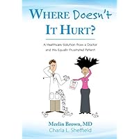 Where Doesn't It Hurt? A Healthcare Solution from a Doctor and His Equally Frustrated Patient Where Doesn't It Hurt? A Healthcare Solution from a Doctor and His Equally Frustrated Patient Hardcover