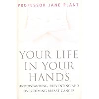 Your Life In Your Hands: Understanding, Preventing, and Overcoming Breast Cancer Your Life In Your Hands: Understanding, Preventing, and Overcoming Breast Cancer Hardcover Kindle Paperback