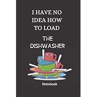 I HAVE NO IDEA HOW TO LOAD THE DISHWASHER NOTEBOOOK: THE BEST NOTEBOOKS FOR IDEAL GIFTS FOR ALL AT ALL TIMES OF THE YEAR, Size 6