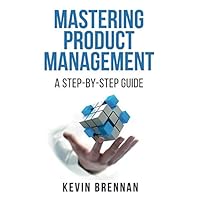 Mastering Product Management: A Step-by-Step Guide Mastering Product Management: A Step-by-Step Guide Paperback Kindle