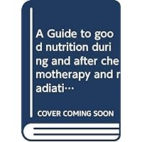 A Guide to good nutrition during and after chemotherapy and radiation