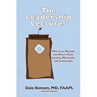 The Leadership Lectures: Practical Wisdom for Health Care Leaders, Managers, and Supervisors The Leadership Lectures: Practical Wisdom for Health Care Leaders, Managers, and Supervisors Paperback