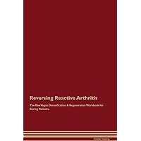 Reversing Reactive Arthritis The Raw Vegan Detoxification & Regeneration Workbook for Curing Patients