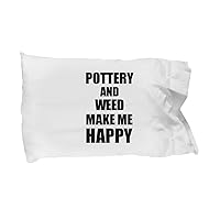 Pottery and Weed Make Me Happy Pillowcase Funny Gift for Hobby Lover Pillow Cover Case Set Standard Size