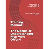 Training Manual: The Basics of Understanding Men Who Offend: Volume I: Definitions, Types, & Theories Training Manual: The Basics of Understanding Men Who Offend: Volume I: Definitions, Types, & Theories Paperback Kindle