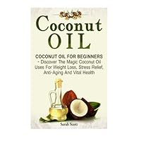 Coconut Oil: Coconut Oil For Beginners - Discover The Magic Coconut Oil Uses For Weight Loss, Stress Relief, Anti-Aging And Vital Health (Essential Oils, Homemade Beauty Products, Anti Aging) by Sarah Scott (2015-10-30)