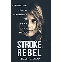 STROKE REBEL: Optimizing Neuroplasticity to Beat the Odds STROKE REBEL: Optimizing Neuroplasticity to Beat the Odds Paperback Kindle
