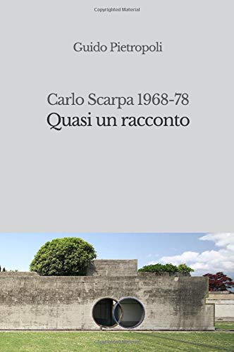 Quasi un racconto. Carlo Scarpa 1968-78: La storia del progetto del Cimitero Brion a San Vito di Altivole (Italian Edition)