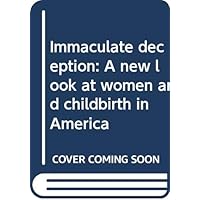 Immaculate deception: A new look at women and childbirth in America Immaculate deception: A new look at women and childbirth in America Hardcover Paperback