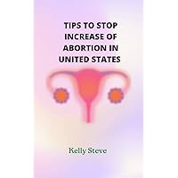 TIPS TO STOP INCREASE OF ABORTION IN UNITED STATES TIPS TO STOP INCREASE OF ABORTION IN UNITED STATES Kindle Paperback
