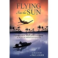 Flying Into the Sun: Surfboards, Airplanes and Weed Across the Mexican Border Flying Into the Sun: Surfboards, Airplanes and Weed Across the Mexican Border Paperback Kindle