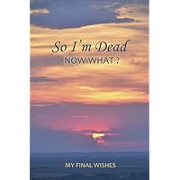 So I'm Dead; Now What?: Your Final Wishes and Everything Your Loved Ones Need to Know After You're Gone | End of Life Planner