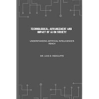 TECHNOLOGICAL ADVANCEMENT AND IMPACT OF AI ON SOCIETY: Understanding Artificial Intelligence's Reach TECHNOLOGICAL ADVANCEMENT AND IMPACT OF AI ON SOCIETY: Understanding Artificial Intelligence's Reach Kindle Paperback