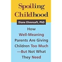 Spoiling Childhood: How Well-Meaning Parents Are Giving Children Too Much - But Not What They Need Spoiling Childhood: How Well-Meaning Parents Are Giving Children Too Much - But Not What They Need Hardcover Paperback