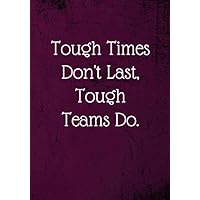 Tough Times Don't Last, Tough Teams Do.: Employee Appreciation Gifts (Staff, Office & Work Gifts) - Inspirational Quote Lined Notebook Journal